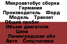 Микроавтобус сборка Германия › Производитель ­ Форд › Модель ­ Транзит › Общий пробег ­ 450 000 › Объем двигателя ­ 2 › Цена ­ 480 000 - Ленинградская обл. Авто » Спецтехника   